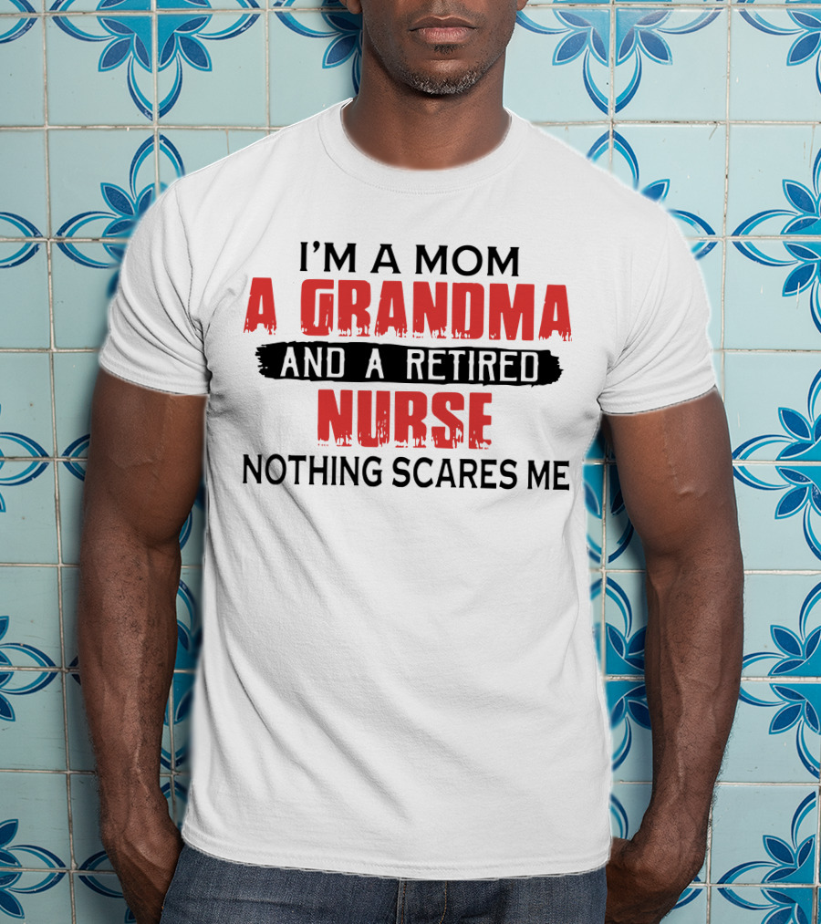 I'm A Mom A Grandma And A Retired Nurse Nothing Scares Me T-Shirt