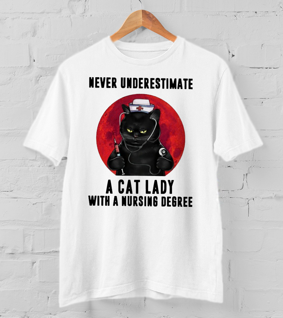 Never Underestimate A Cat Lady Wearing A Nurse Hat Holding Syringe And Stethoscope With A Nursing Degree T-Shirt