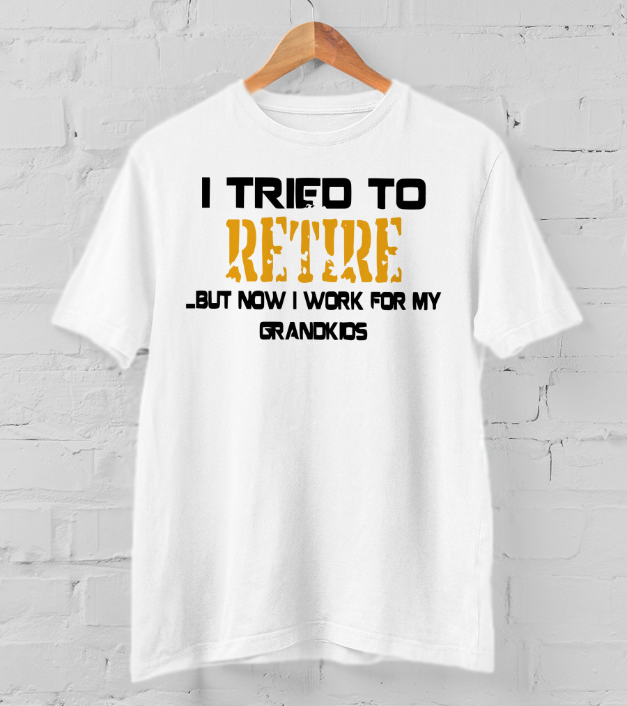 I Tried To Retire But Now I Work For My Grandkids T-Shirt