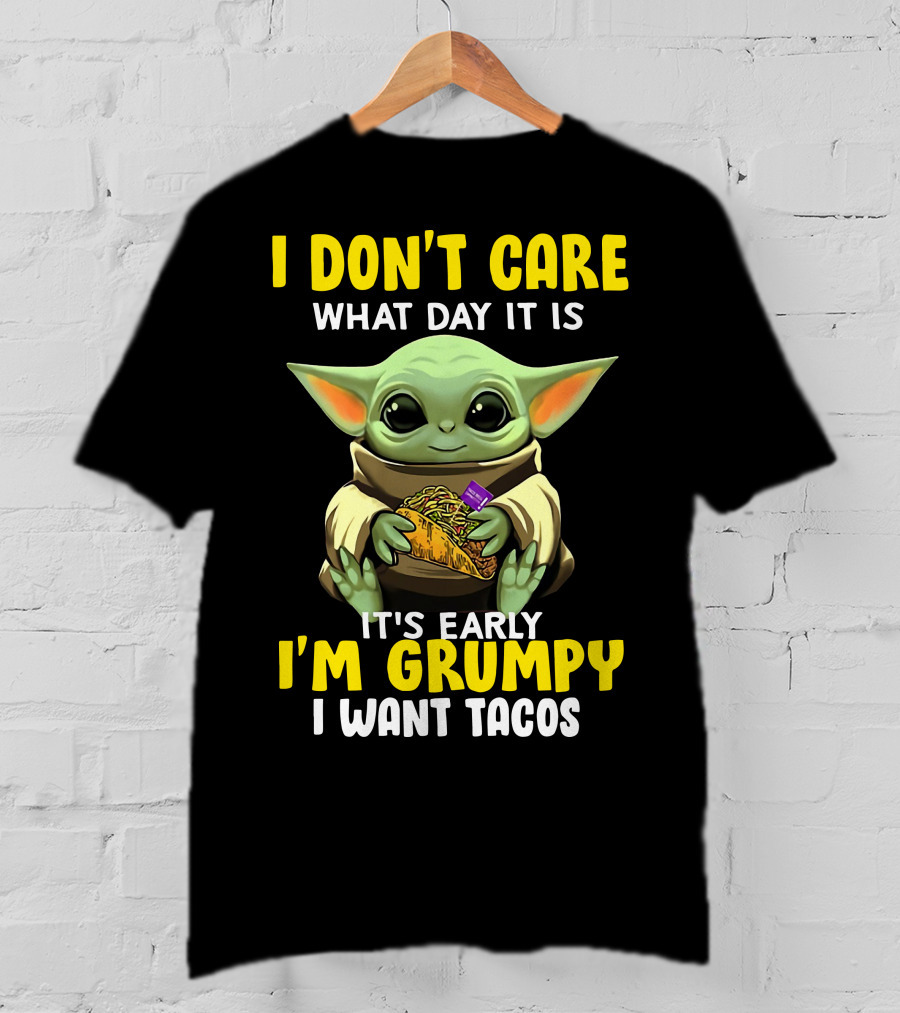 I Don't Care What Day It Is Baby Yoda It's Early I'm Grumpy I Want Tacos T-Shirt