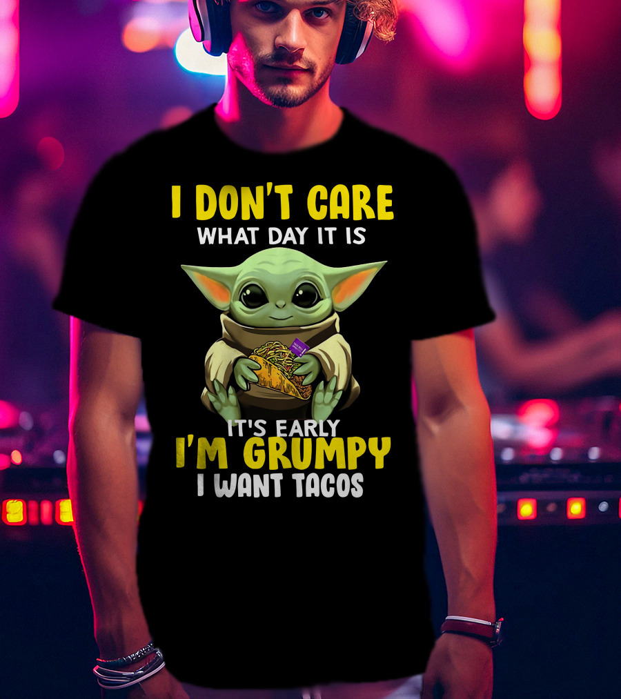 I Don't Care What Day It Is Baby Yoda It's Early I'm Grumpy I Want Tacos T-Shirt