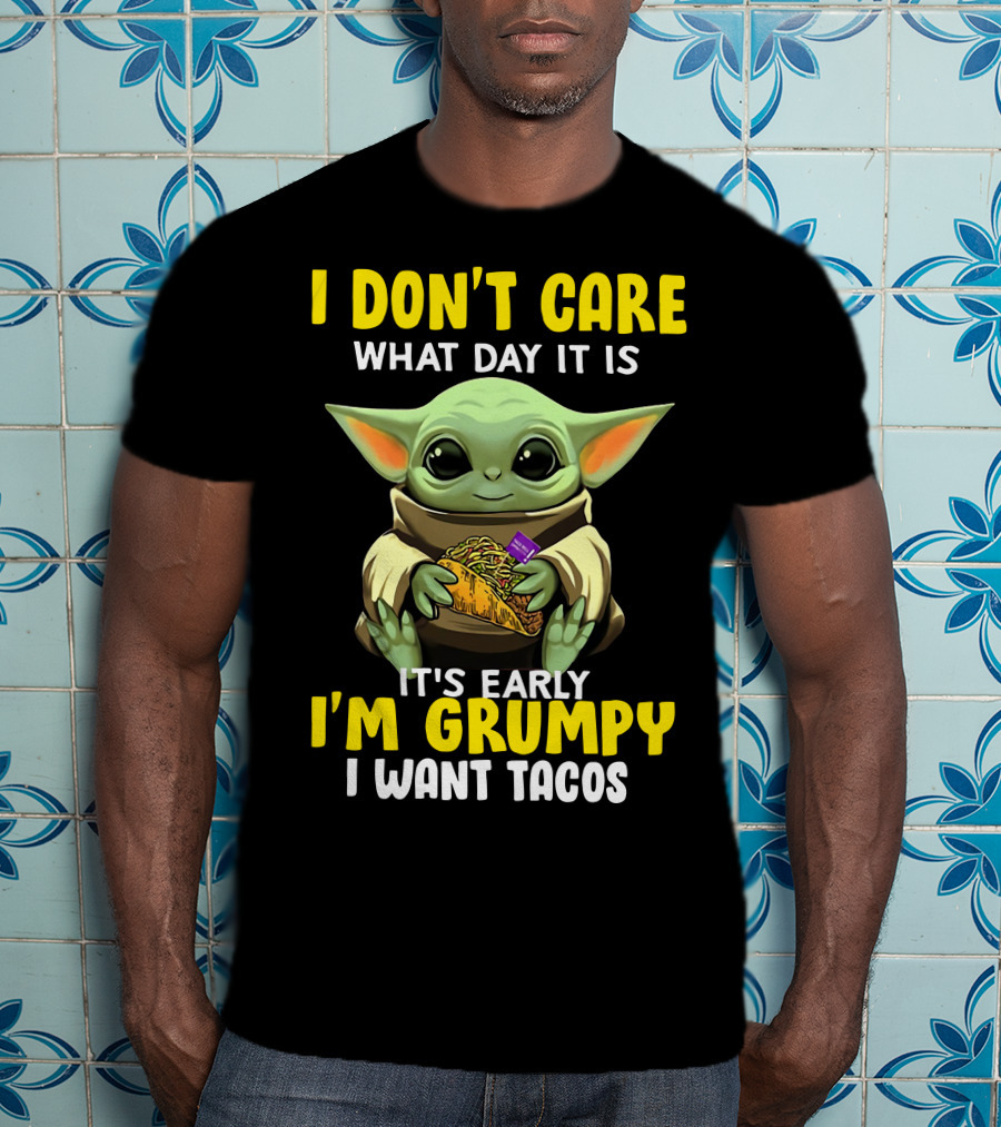 I Don't Care What Day It Is Baby Yoda It's Early I'm Grumpy I Want Tacos T-Shirt