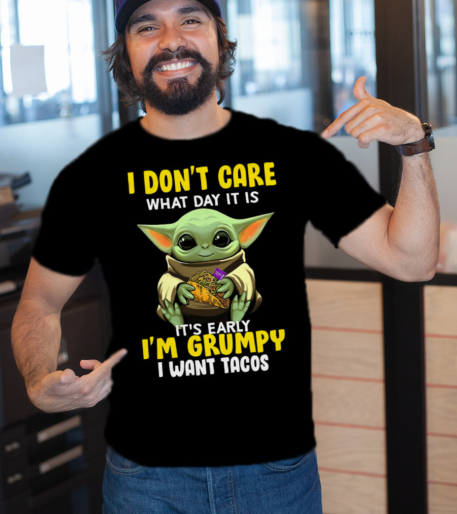 I Don't Care What Day It Is Baby Yoda It's Early I'm Grumpy I Want Tacos T-Shirt