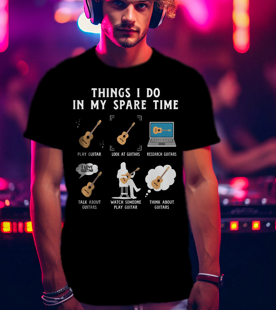 Things I Do In My Spare Time Play Guitar Look At Guitars Research Guitars Talk About Guitars Watch Someone Play Guitar Think About Guitars T-Shirt