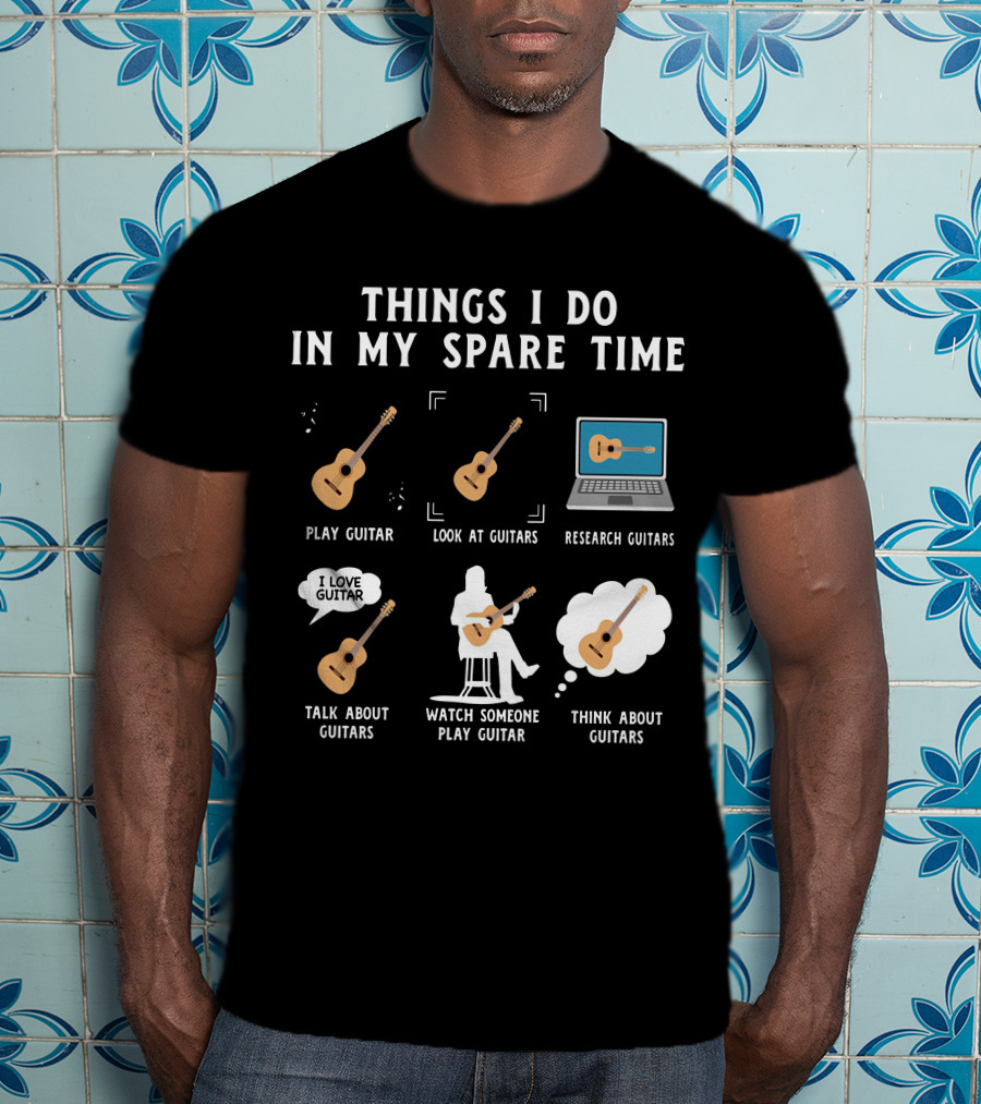 Things I Do In My Spare Time Play Guitar Look At Guitars Research Guitars Talk About Guitars Watch Someone Play Guitar Think About Guitars T-Shirt