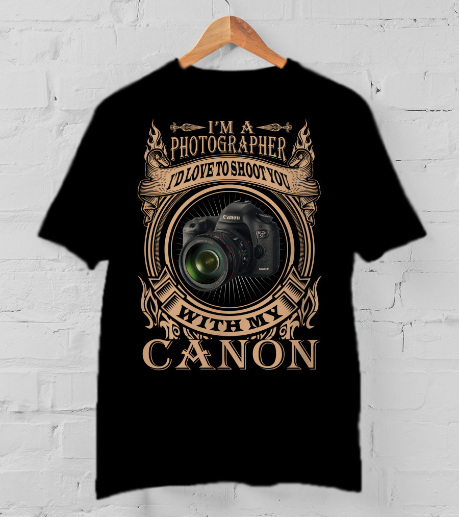 I'm A Photographer I'd Love To Shoot You With My Canon T-Shirt