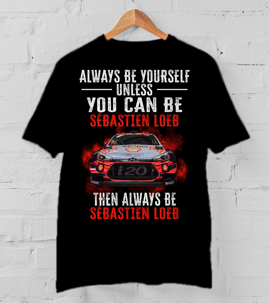 Always Be Yourself Unless You Can Be Sébastien Loeb Then Always Be Sébastien Loeb Rally Car T-Shirt