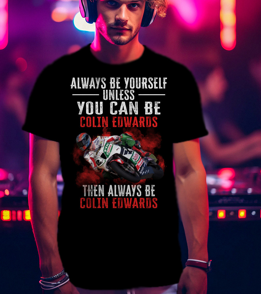 Always Be Yourself Unless You Can Be Colin Edwards Then Always Be Colin Edwards T-Shirt