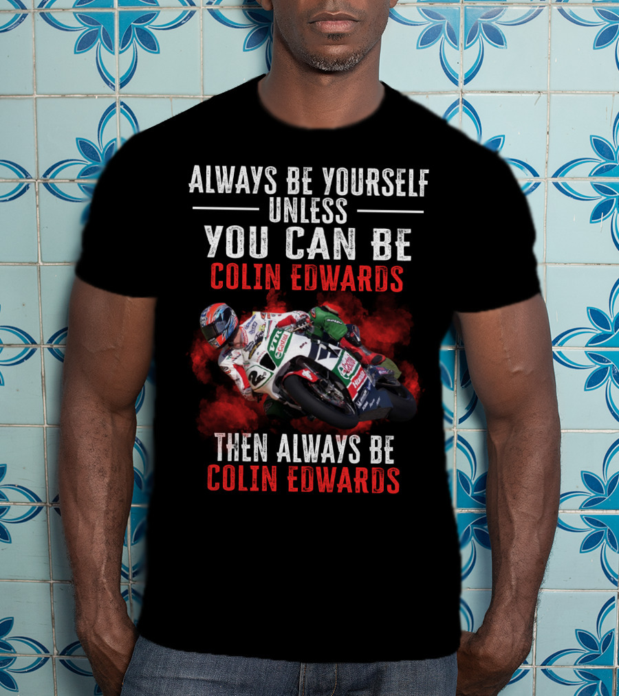 Always Be Yourself Unless You Can Be Colin Edwards Then Always Be Colin Edwards T-Shirt