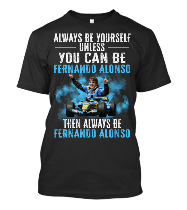 Always Be Yourself Unless You Can Be Fernando Alonso Then Always Be Fernando Alonso T-Shirt