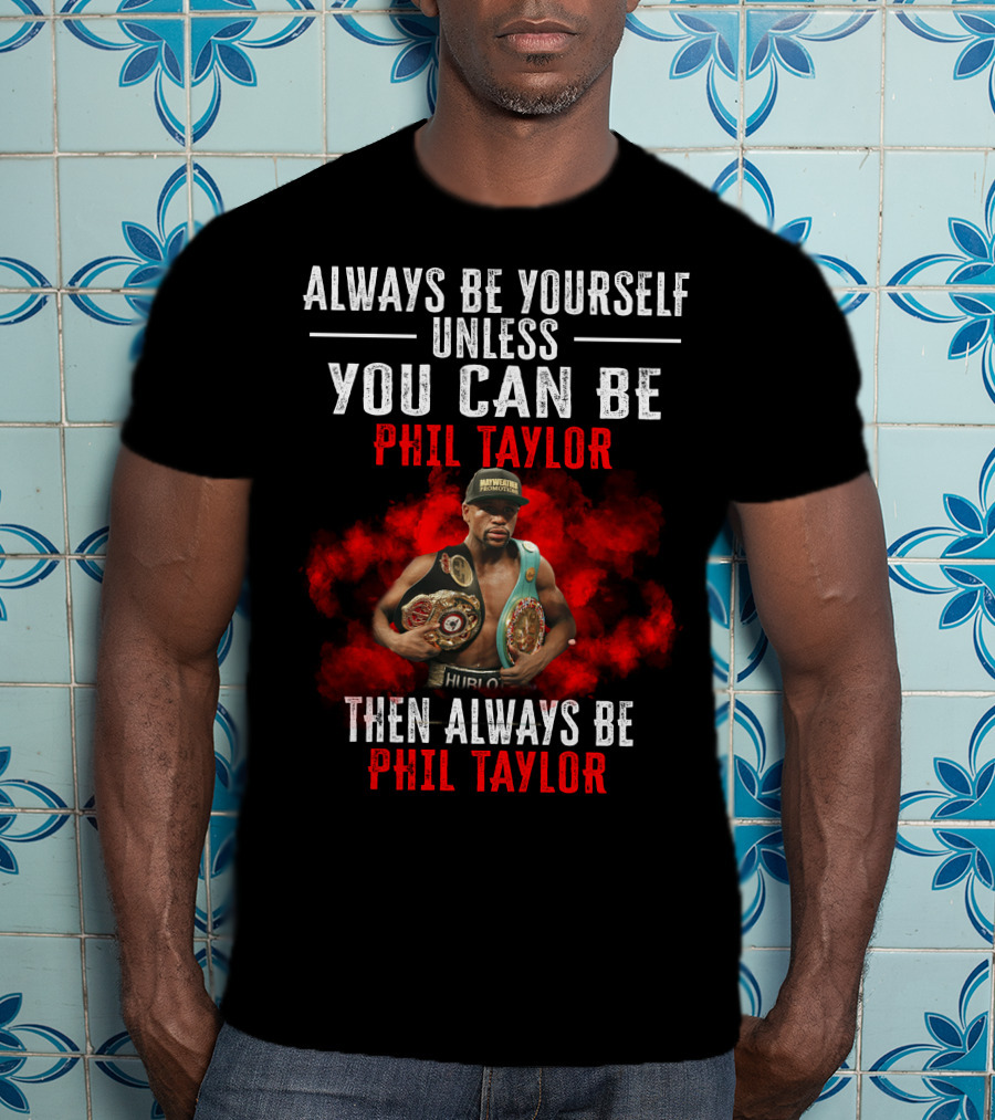 Always Be Yourself Unless You Can Be Phil Taylor Then Always Be Phil Taylor T-Shirt