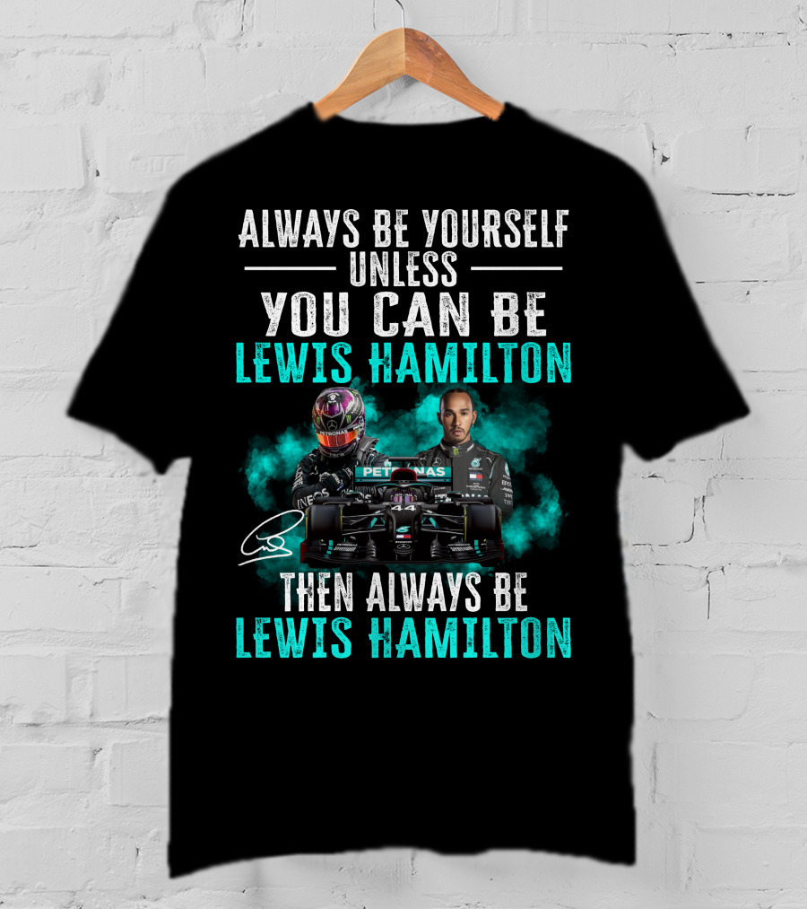 Always Be Yourself Unless You Can Be Lewis Hamilton Then Always Be Lewis Hamilton T-Shirt