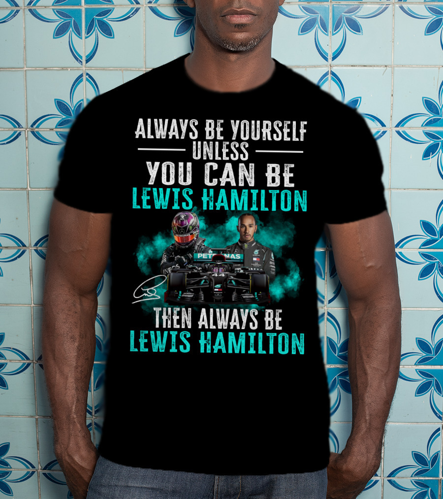 Always Be Yourself Unless You Can Be Lewis Hamilton Then Always Be Lewis Hamilton T-Shirt