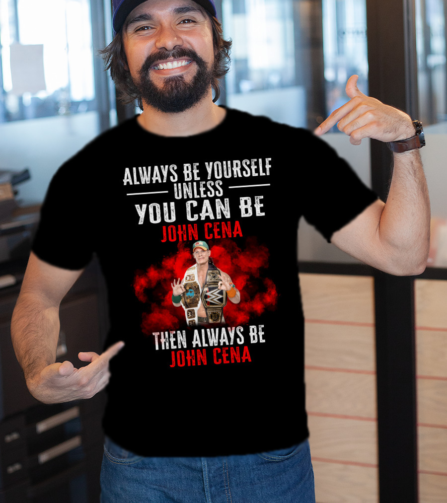 Always Be Yourself Unless You Can Be John Cena Then Always Be John Cena T-Shirt