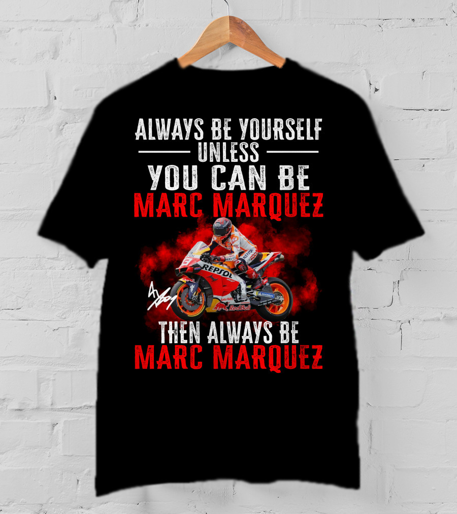 Always Be Yourself Unless You Can Be Marc Marquez Then Always Be Marc Marquez T-Shirt