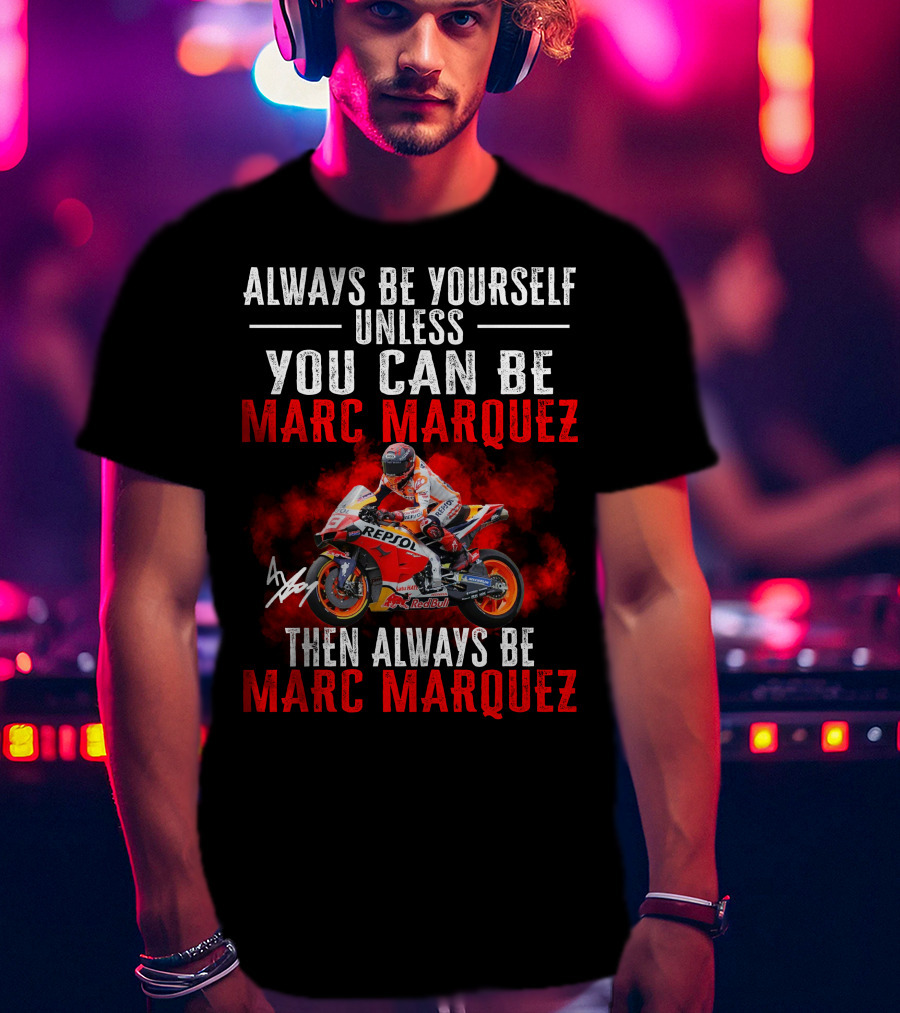 Always Be Yourself Unless You Can Be Marc Marquez Then Always Be Marc Marquez T-Shirt