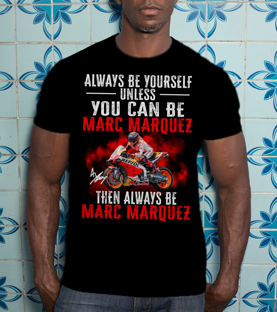 Always Be Yourself Unless You Can Be Marc Marquez Then Always Be Marc Marquez T-Shirt