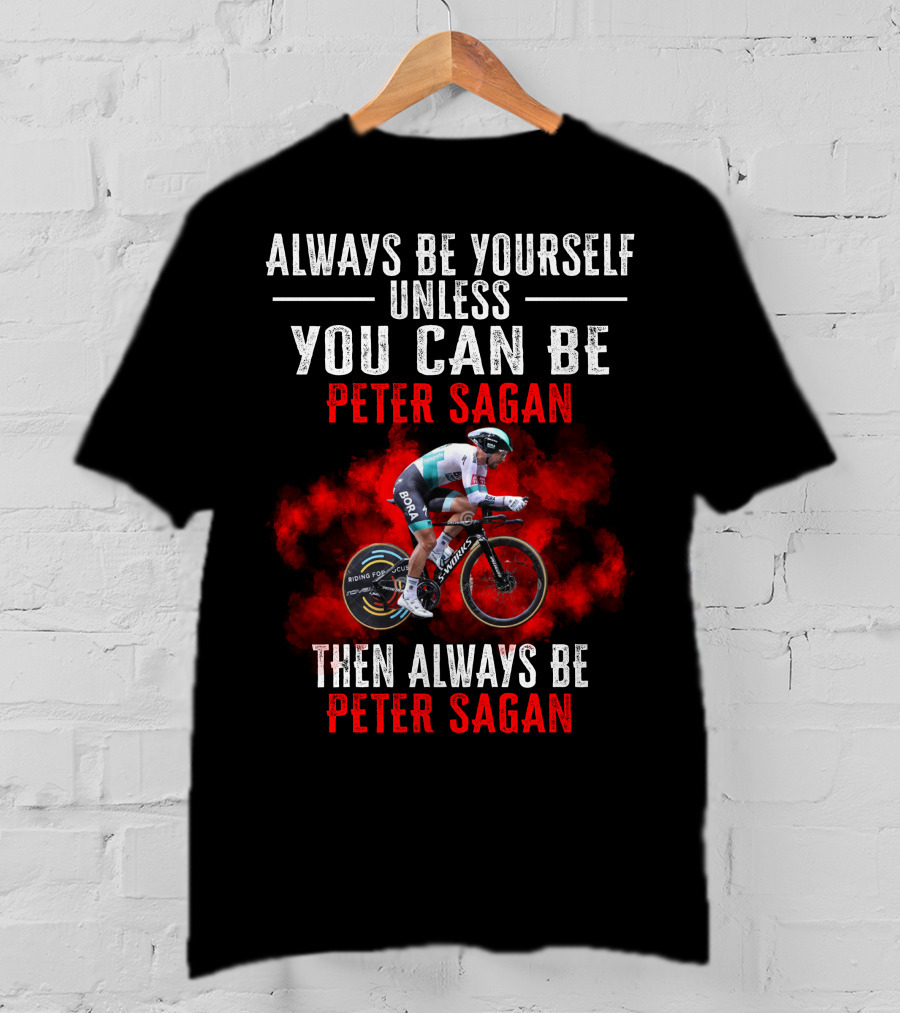 Always Be Yourself Unless You Can Be Peter Sagan Then Always Be Peter Sagan T-Shirt