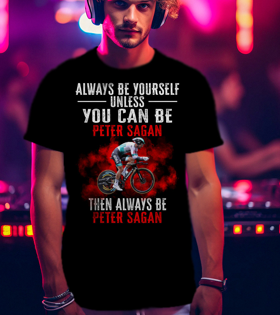 Always Be Yourself Unless You Can Be Peter Sagan Then Always Be Peter Sagan T-Shirt