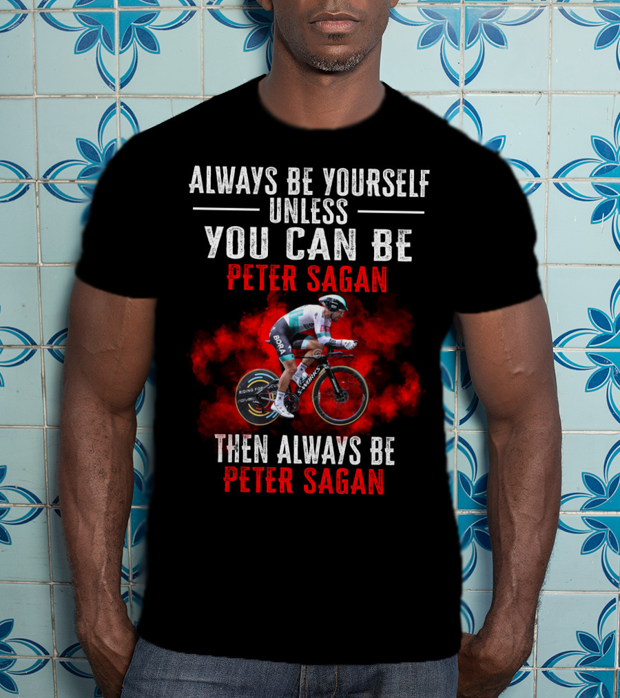 Always Be Yourself Unless You Can Be Peter Sagan Then Always Be Peter Sagan T-Shirt