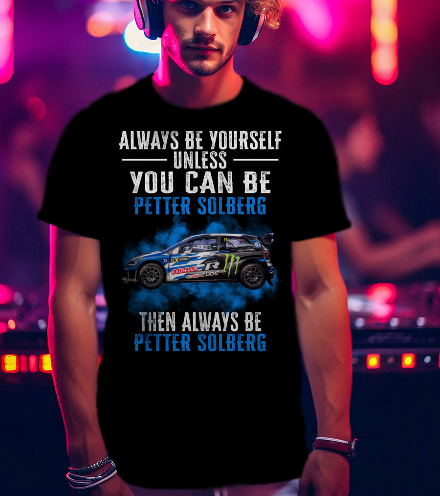 Always Be Yourself Unless You Can Be Petter Solberg Then Always Be Petter Solberg Rally Car Race Branding T-Shirt