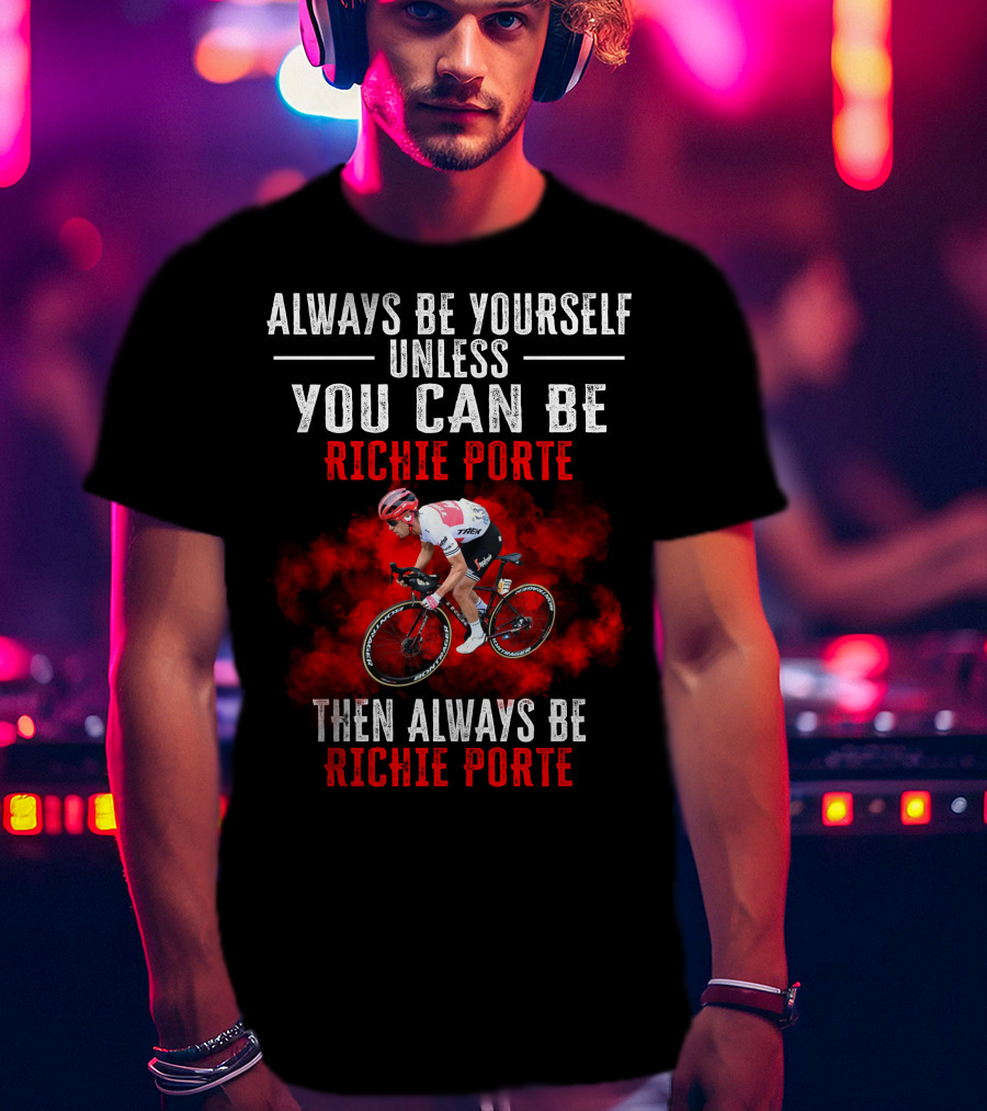 Always Be Yourself Unless You Can Be Richie Porte Then Always Be Richie Porte T-Shirt