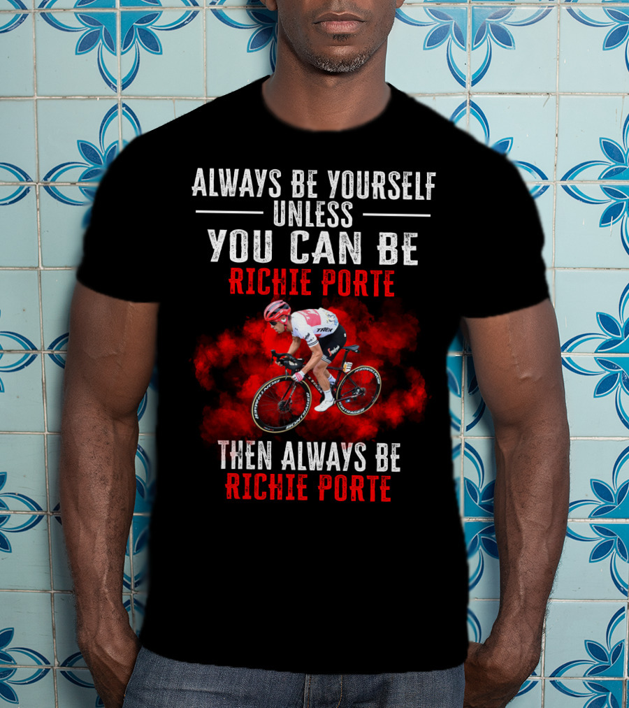 Always Be Yourself Unless You Can Be Richie Porte Then Always Be Richie Porte T-Shirt