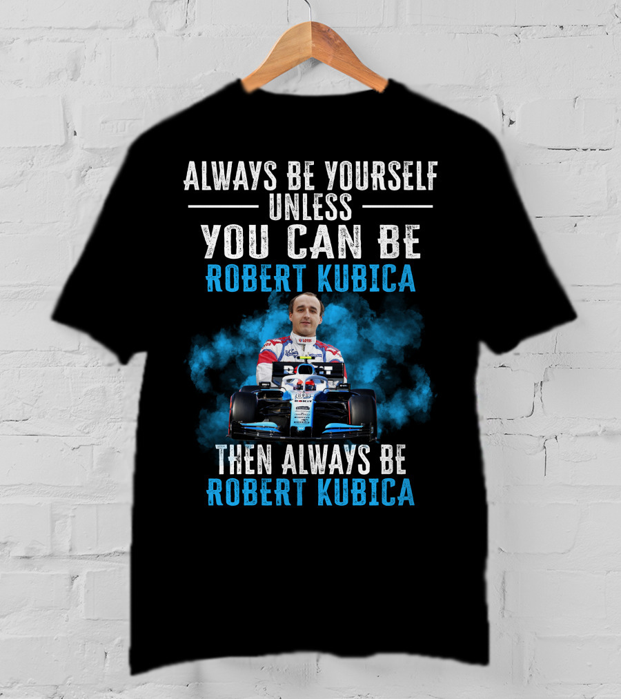 Always Be Yourself Unless You Can Be Robert Kubica Then Always Be Robert Kubica T-Shirt