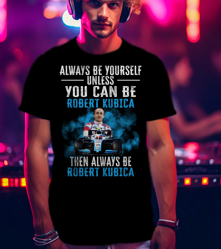Always Be Yourself Unless You Can Be Robert Kubica Then Always Be Robert Kubica T-Shirt