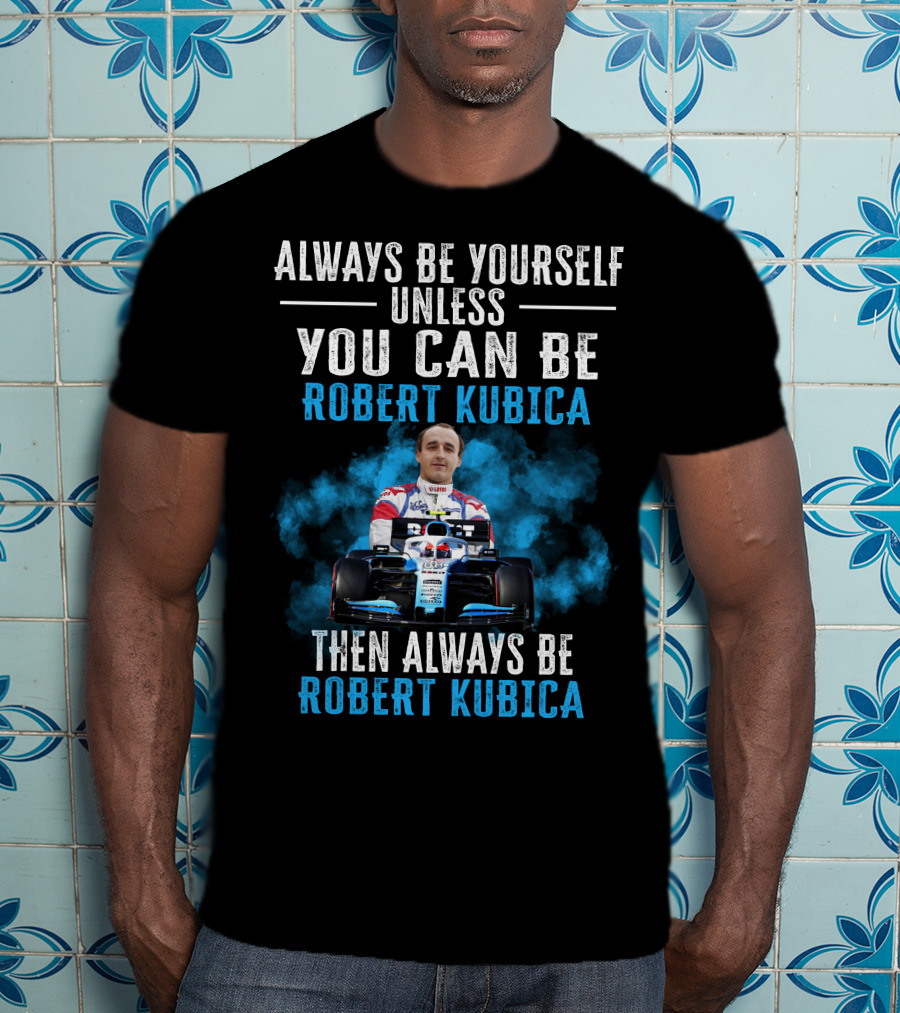 Always Be Yourself Unless You Can Be Robert Kubica Then Always Be Robert Kubica T-Shirt