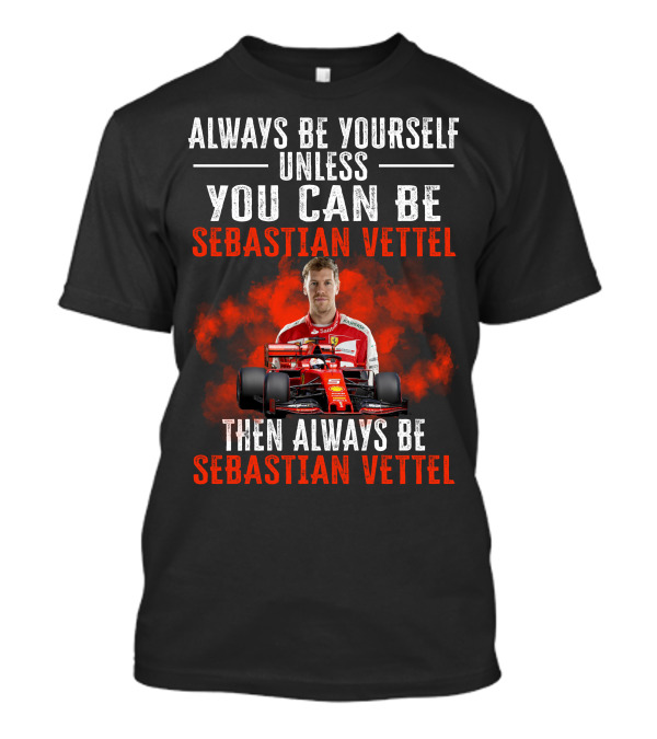 Always Be Yourself Unless You Can Be Sebastian Vettel Then Always Be Sebastian Vettel T-Shirt