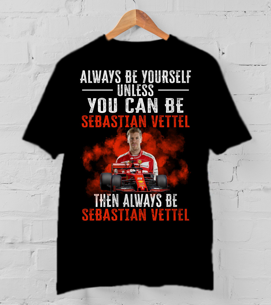 Always Be Yourself Unless You Can Be Sebastian Vettel Then Always Be Sebastian Vettel T-Shirt
