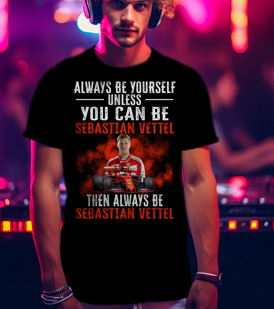 Always Be Yourself Unless You Can Be Sebastian Vettel Then Always Be Sebastian Vettel T-Shirt