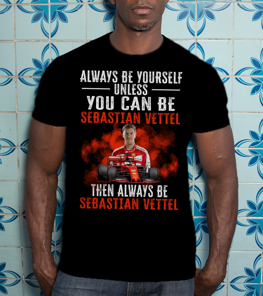 Always Be Yourself Unless You Can Be Sebastian Vettel Then Always Be Sebastian Vettel T-Shirt