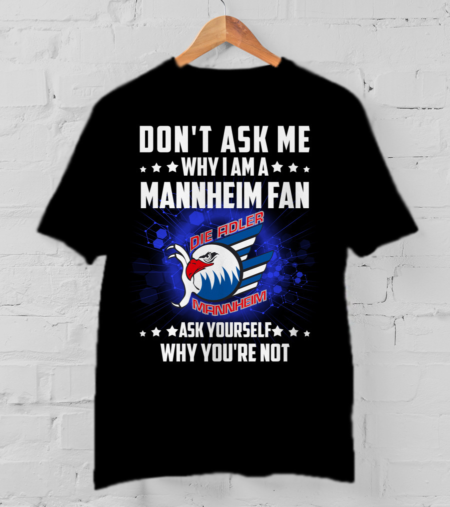 Don't Ask ME Why I Am A Mannheim Fan Die Adler Mannheim Ask Yourself Why You're Not T-Shirt