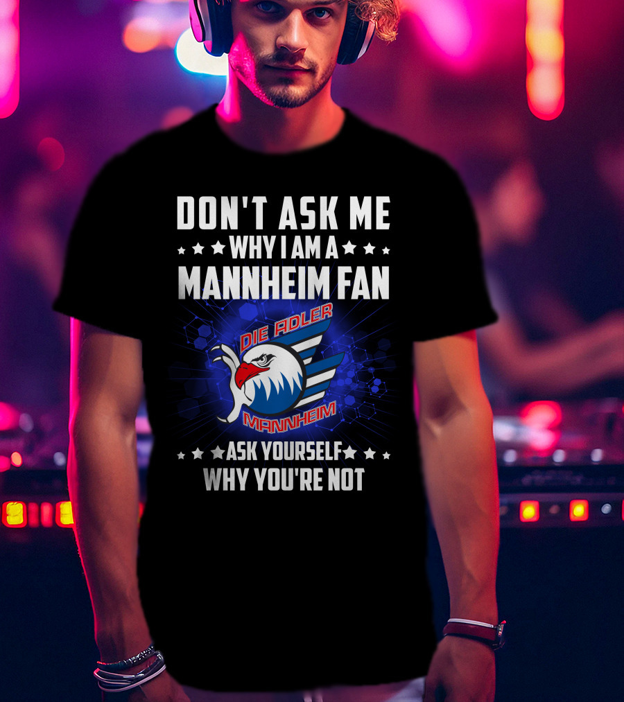 Don't Ask ME Why I Am A Mannheim Fan Die Adler Mannheim Ask Yourself Why You're Not T-Shirt
