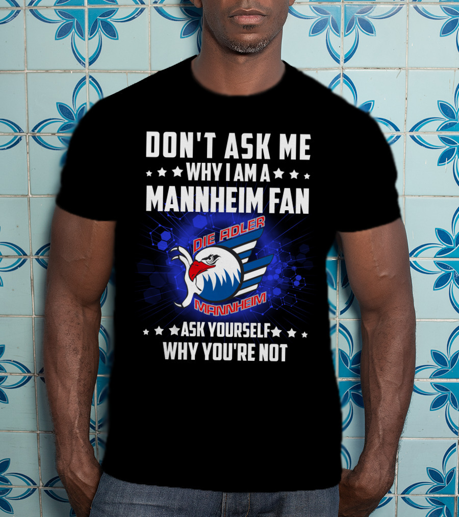 Don't Ask ME Why I Am A Mannheim Fan Die Adler Mannheim Ask Yourself Why You're Not T-Shirt