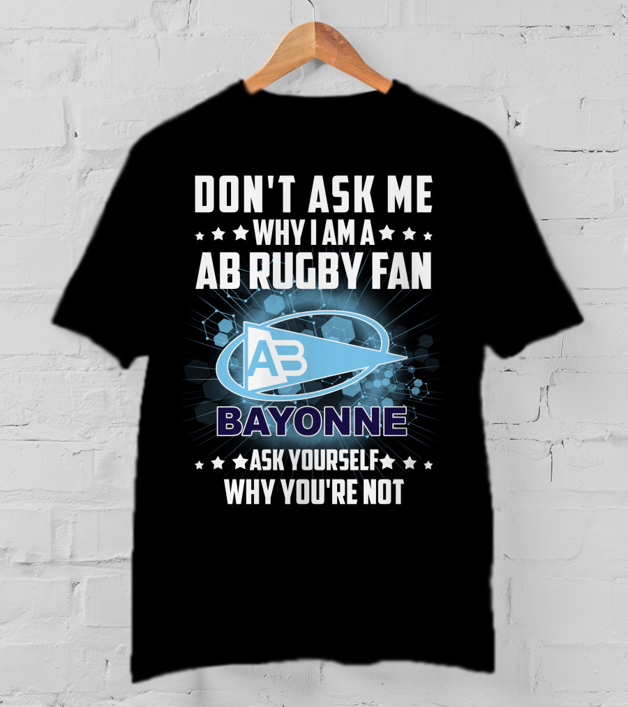 Don't Ask ME Why I Am A Ab Rugby Fan Bayonne Ask Yourself Why You're Not T-Shirt