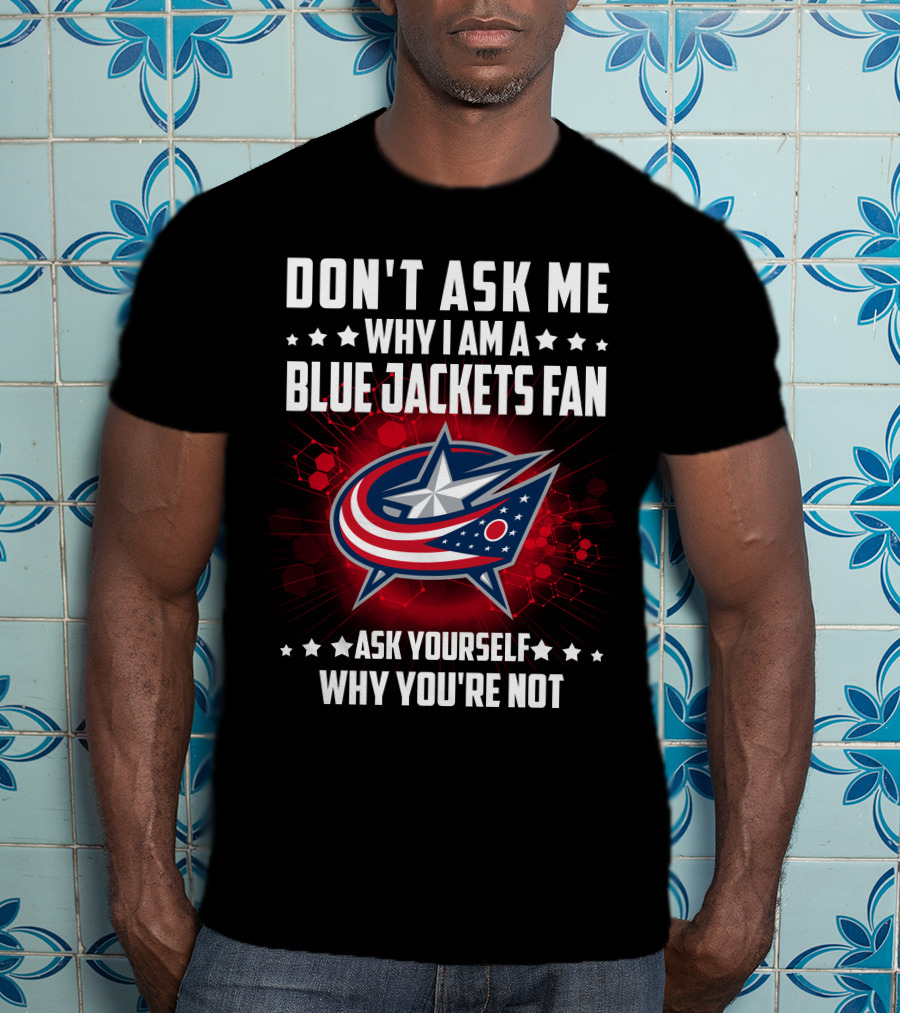 Don't Ask ME Why I Am A Blue Jackets Fan Ask Yourself Why You're Not T-Shirt