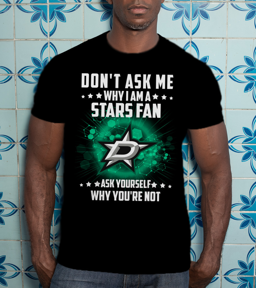 Don't Ask ME Why I Am A Dallas Stars Fan Ask Yourself Why You're Not T-Shirt