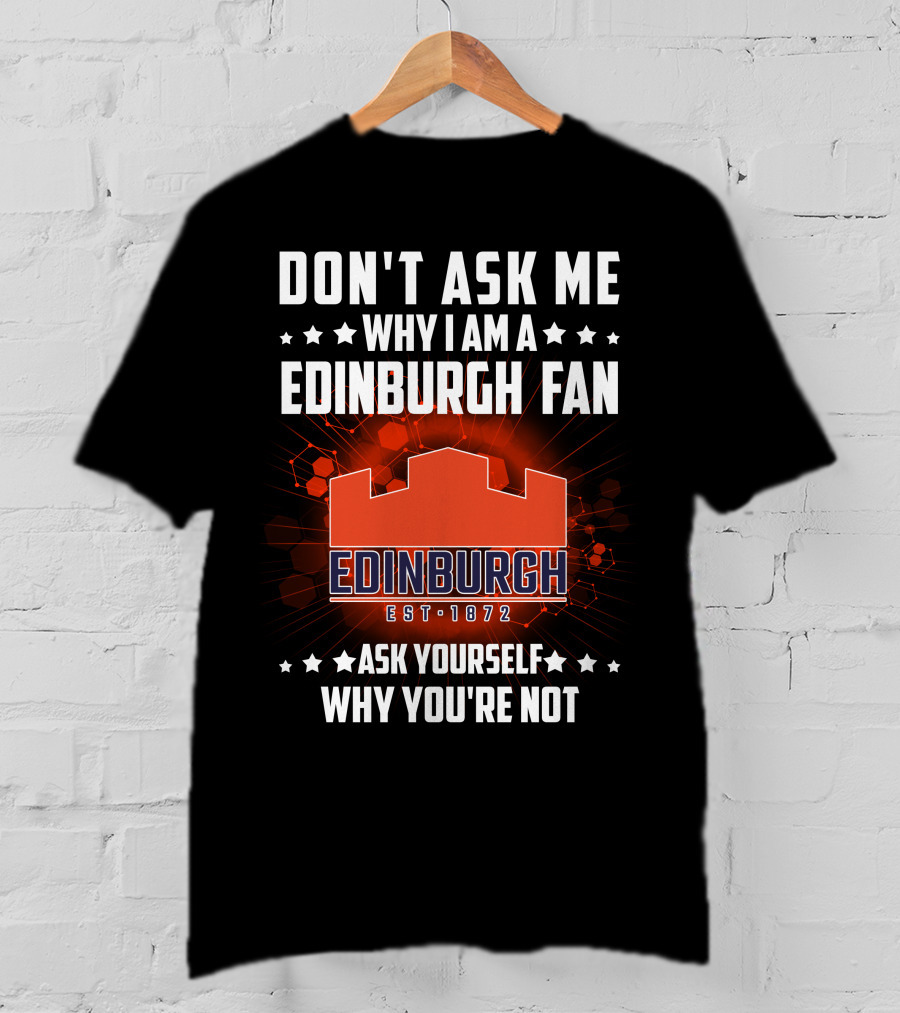 Don't Ask ME Why I Am A Edinburgh Fan Est 1872 Ask Yourself Why You're Not T-Shirt