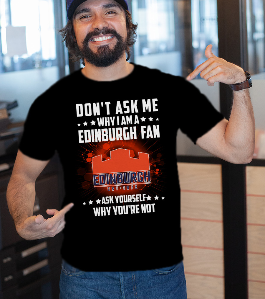 Don't Ask ME Why I Am A Edinburgh Fan Est 1872 Ask Yourself Why You're Not T-Shirt