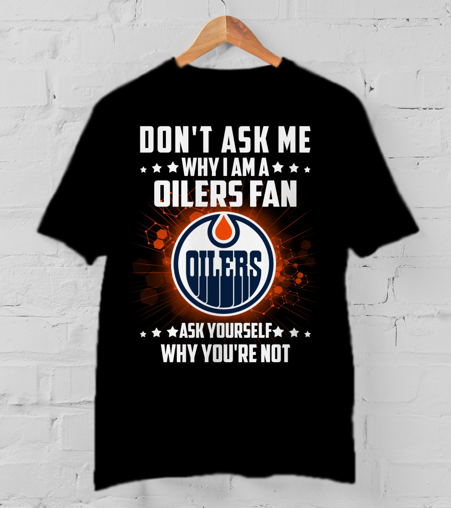 Don't Ask ME Why I Am A Oilers Fan Ask Yourself Why You're Not T-Shirt