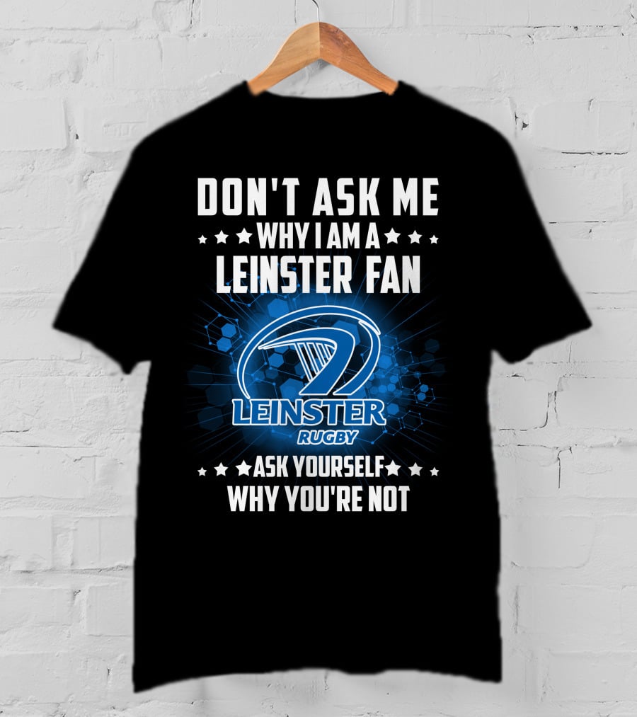 Don't Ask ME Why I Am A Leinster Fan Leinster Rugby Ask Yourself Why You're Not T-Shirt