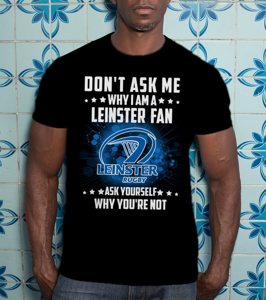 Don't Ask ME Why I Am A Leinster Fan Leinster Rugby Ask Yourself Why You're Not T-Shirt