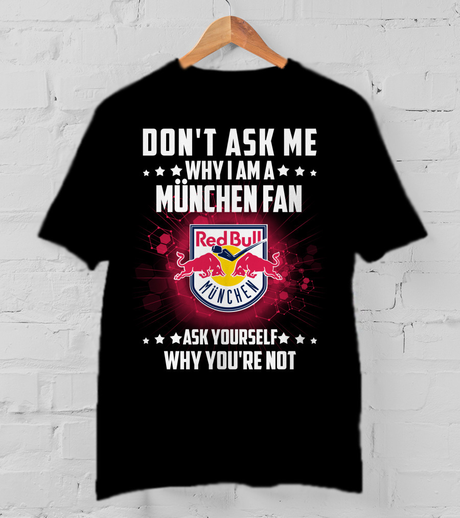 Don't Ask ME Why I Am A München Fan Red Bull München Ask Yourself Why You're Not T-Shirt