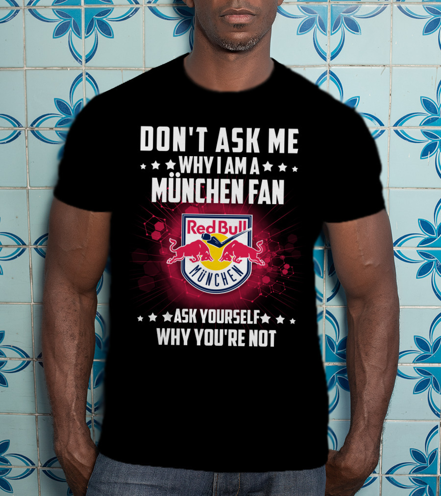 Don't Ask ME Why I Am A München Fan Red Bull München Ask Yourself Why You're Not T-Shirt