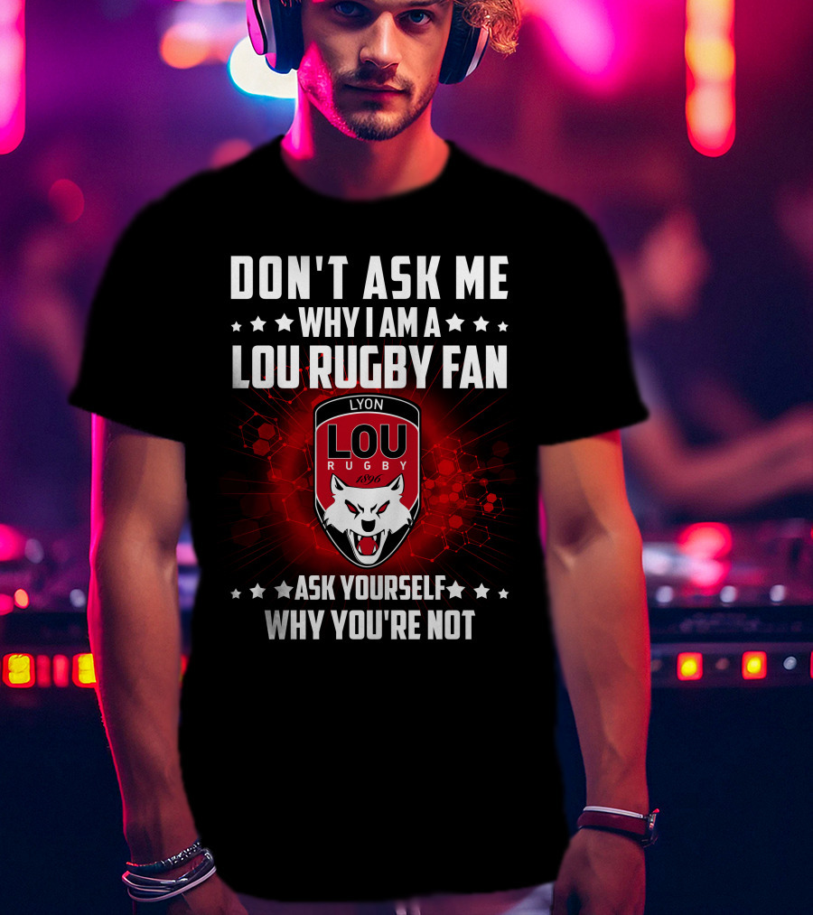 Don't Ask ME Why I Am A Lou Rugby Fan Ask Yourself Why You're Not Lyon Rugby 1896 T-Shirt