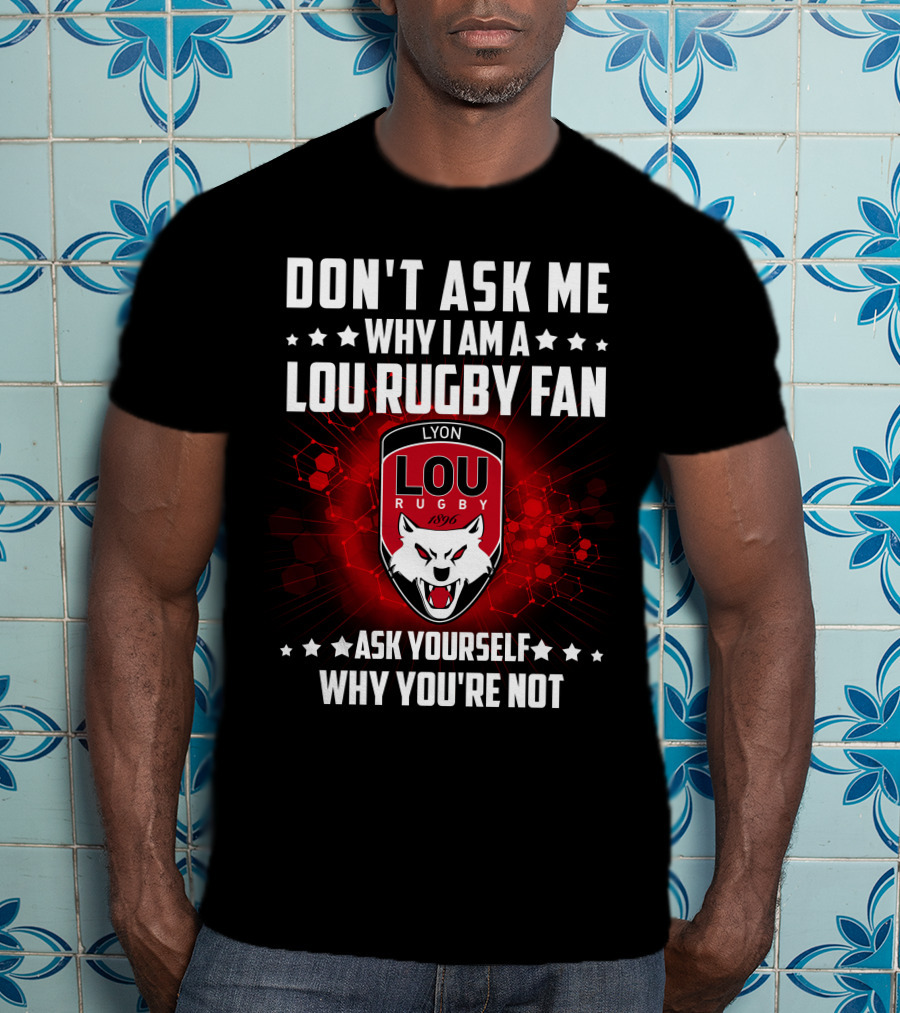 Don't Ask ME Why I Am A Lou Rugby Fan Ask Yourself Why You're Not Lyon Rugby 1896 T-Shirt