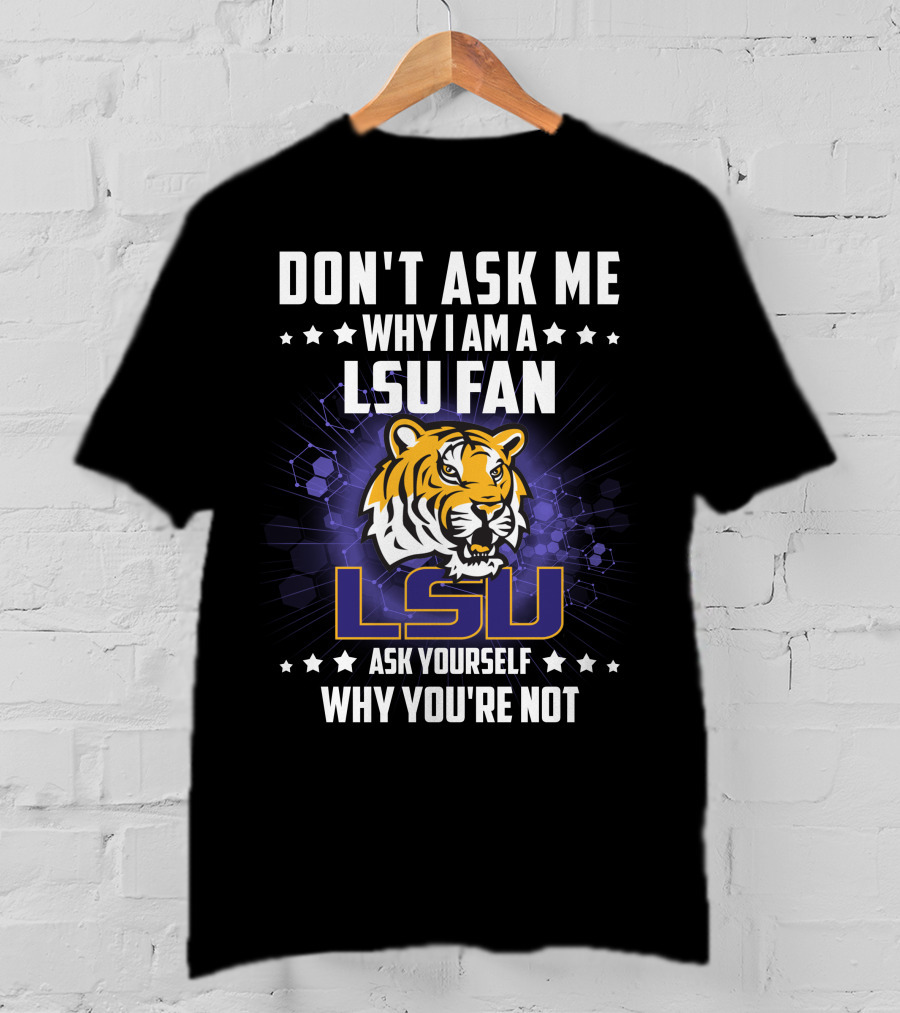 Don't Ask ME Why I Am A Lsu Fan Ask Yourself Why You're Not Lsu T-Shirt